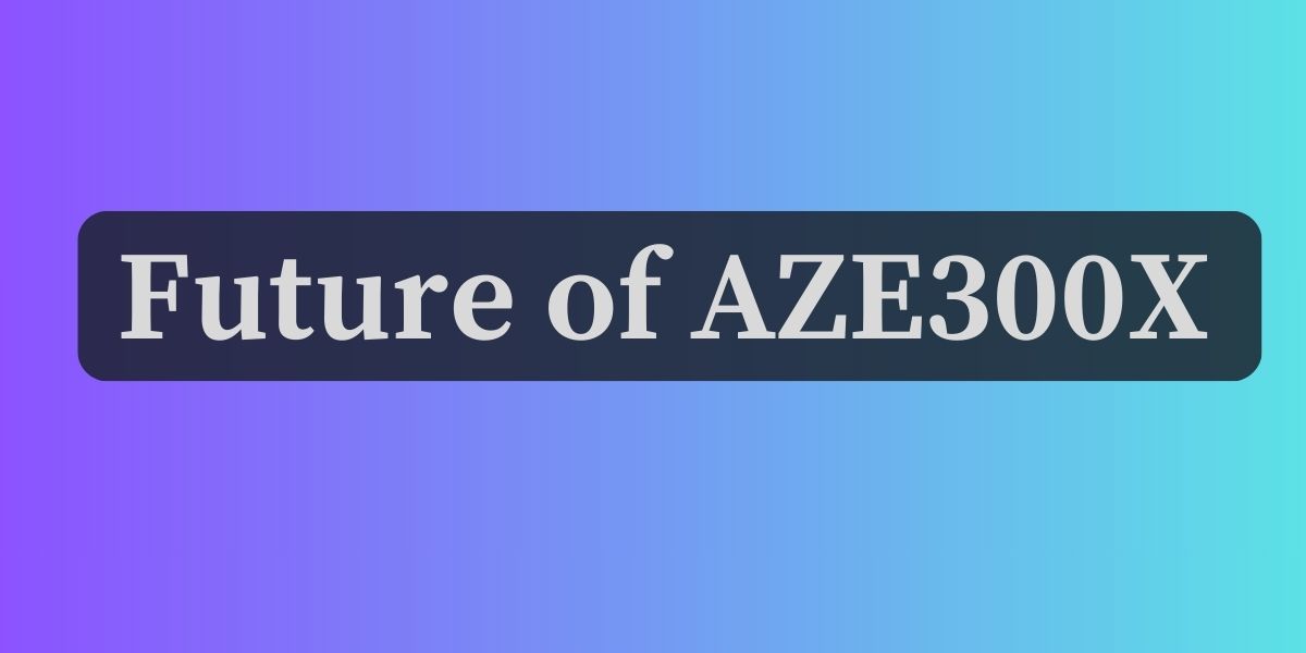 Future of AZE300X